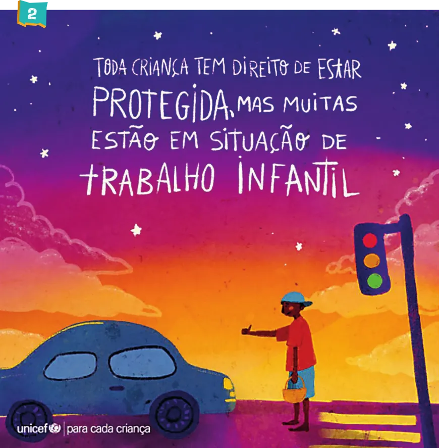 Imagem do cartaz 2: campanha contra o trabalho infantil e o racismo. O cartaz contém a seguinte frase: Toda criança tem direito de estar protegida, mas muitas estão em situação de trabalho infantil. O formato das letras é semelhante ao do cartaz 1, mas a cor é branca. As palavras protegida e trabalho infantil estão em fonte maior. Abaixo da frase, um menino negro vende produtos perto de um semáforo. O fundo da cena apresenta cores fortes. A parte inferior contém o logotipo da Unicef e a frase: para cada criança.