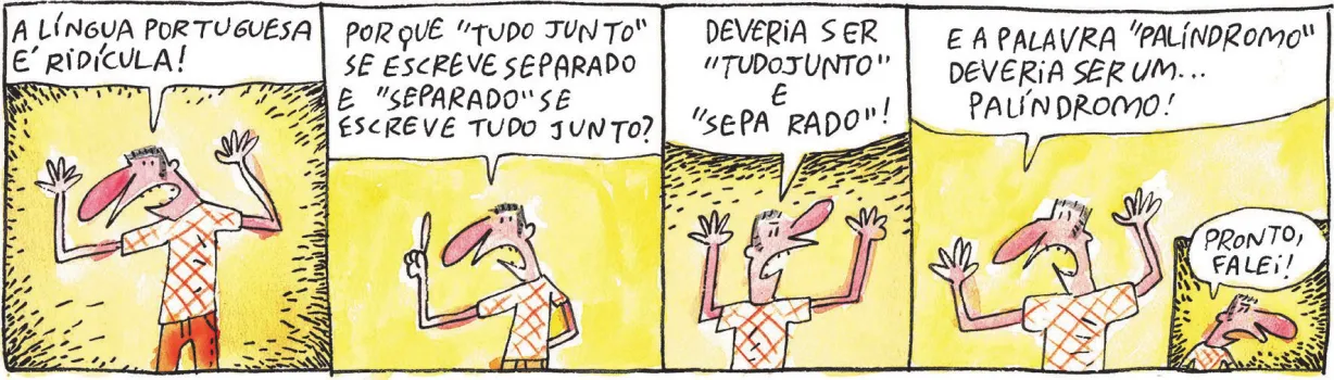 Tirinha com cinco quadros. Q1: Um homem ergue as mãos e diz: 'A língua portuguesa é ridícula!' Q2: Ele pergunta: 'Por que 'tudo junto' se escreve separado e 'separado' se escreve tudo junto?' Q3: O homem continua: 'Deveria ser 'tudojunto' (sem espaço) e 'sepa (espaço) rado'!' Q4: Ele continua: 'E a palavra 'palíndromo' deveria ser um... palíndromo!' Q5: Com expressão de revolta, o homem desabafa: 'Pronto, falei!'