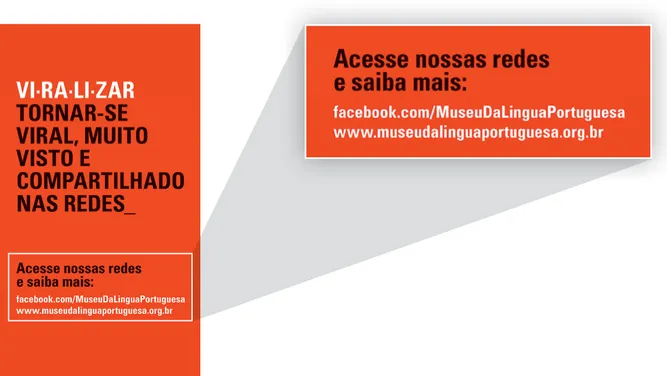 Imagem da palavra viralizar, cujas sílabas estão separadas da seguinte maneira: vi - ra - li - zar. Abaixo, encontra-se a seguinte definição da palavra: tornar-se viral, muito visto e compartilhado nas redes. Em destaque: Acesse nossas redes e saiba mais: facebook.com/MuseuDaLinguaPortuguesa. www.museudalinguaportuguesa.org.br.