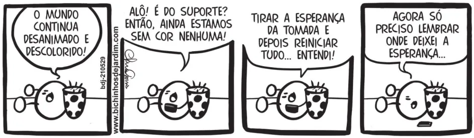 Tirinha dos Bichinhos de jardim com quatro quadros, todos em preto e branco. Q1: Uma joaninha, deitada com as patas para cima e desanimada, diz: 'O mundo continua desanimado e descolorido!' Q2: A joaninha faz uma ligação pelo celular: 'Alô! É do suporte? Então, ainda estamos sem cor nenhuma!' Q3: Ela continua: 'Tirar a esperança da tomada e depois reiniciar tudo... entendi!' Q4: A joaninha desliga o celular e diz: 'Agora só preciso lembrar onde deixei a esperança...'