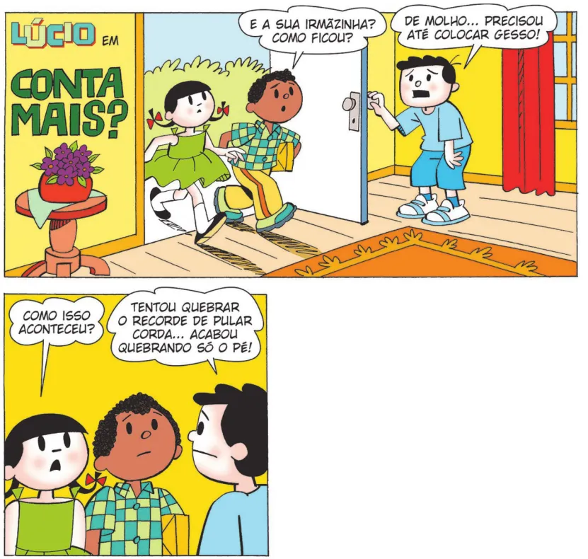 Imagem de um trecho de uma história em quadrinhos do Lúcio. Q1: O título da história em quadrinhos é: Lúcio em: conta mais? Lúcio e Carolina entram na casa de Bocão. Lúcio carrega um presente embrulhado e pergunta: 'E a sua irmãzinha? Como ficou?' Bocão responde: 'De molho... precisou até colocar gesso!' Q2: Carolina pergunta: 'Como isso aconteceu?' Bocão responde: 'Tentou quebrar o recorde de pular corda... acabou quebrando só o pé!'