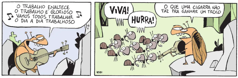 Tirinha de Níquel Náusea com dois quadros. Q1: uma cigarra toca violão e canta: 'O trabalho enaltece, o trabalho é glorioso, vamos todos trabalhar, o dia a dia trabalhoso'. Q2: um grupo de formigas exclama: 'Viva! Hurra!' A cigarra, com expressão de desgosto, diz: 'O que uma cigarra não faz pra ganhar um troco'.
