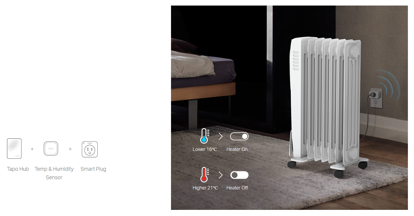 Maximize Comfort & Save Energy
The sensor automatically turns on/off appliances connected to Tapo devices, such as heaters, fans, and humidifiers, to adjust the comfort level in the room. It also helps to save on your energy bills.
