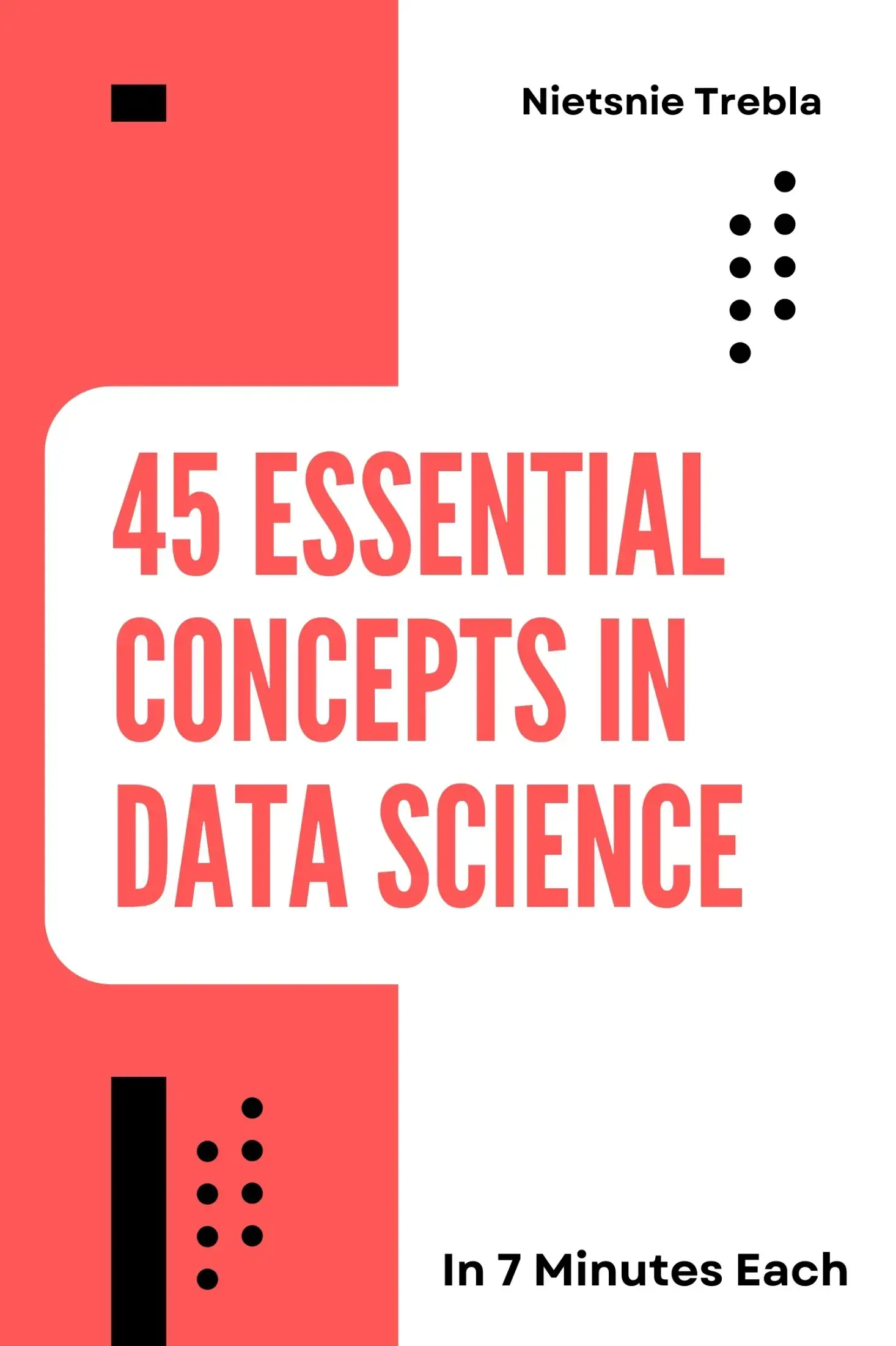 45 Essential Concepts in Data Science in 7 Minutes Each