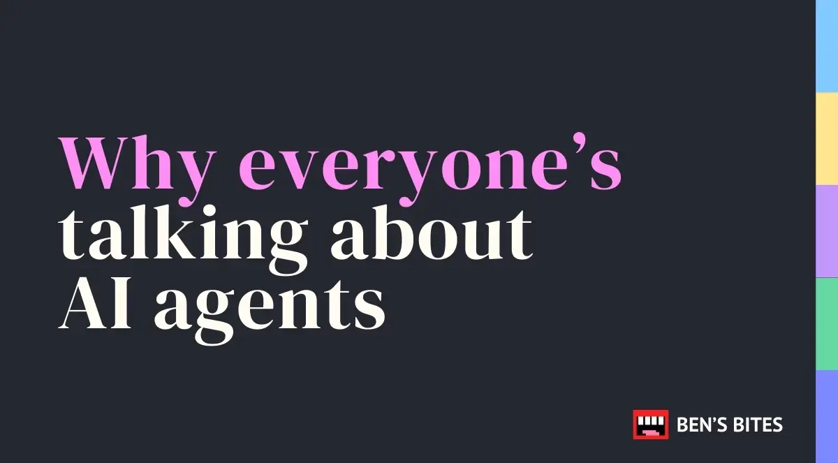 Why everyone’s talking about AI agents | Ben's Bites