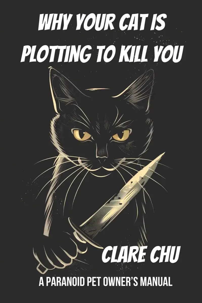 Why Your Cat Is Plotting to Kill You: A Paranoid Pet Owner’s Manual