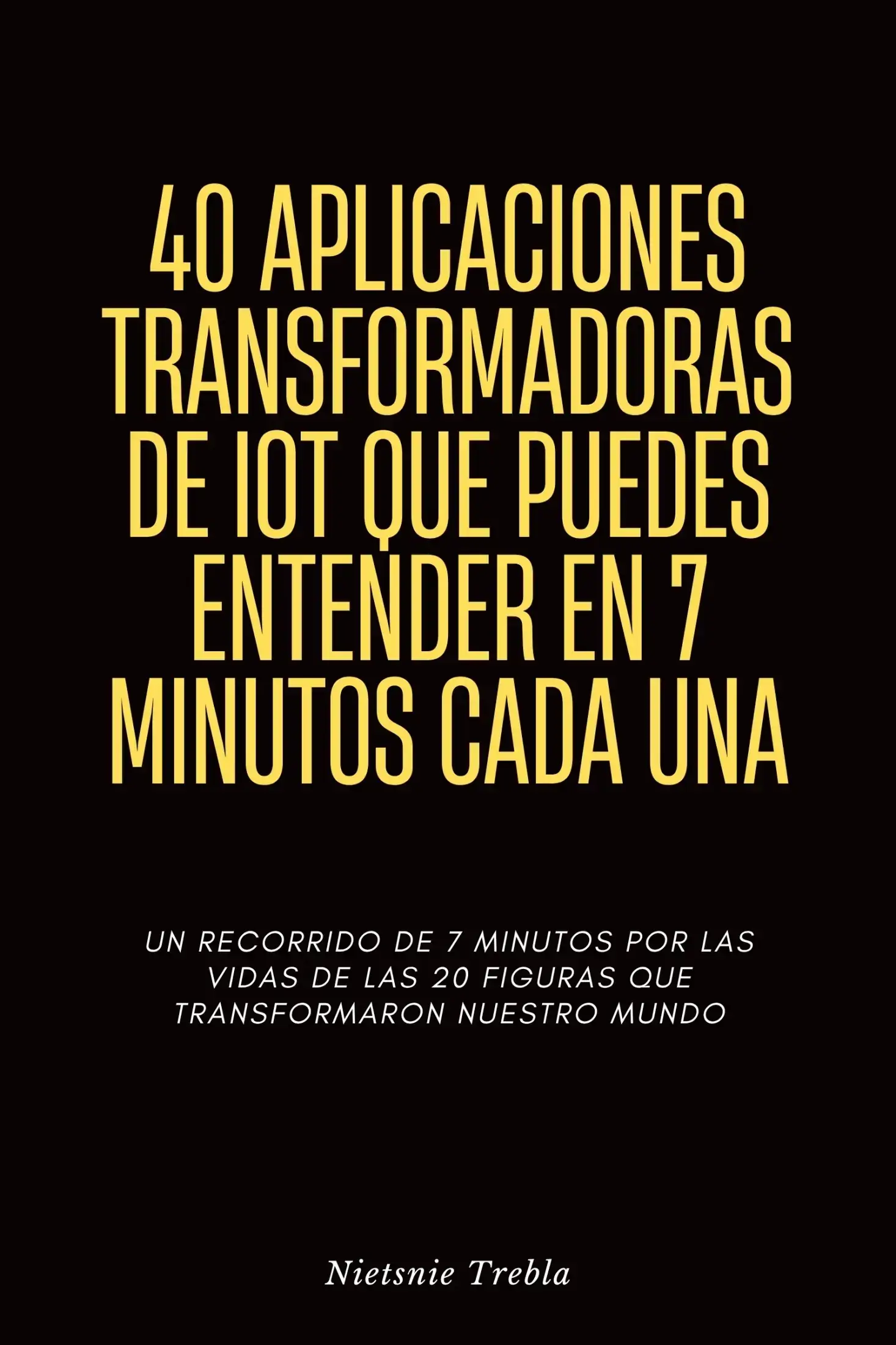 40 Aplicaciones Transformadoras de IoT que Puedes Entender en 7 Minutos Cada Una