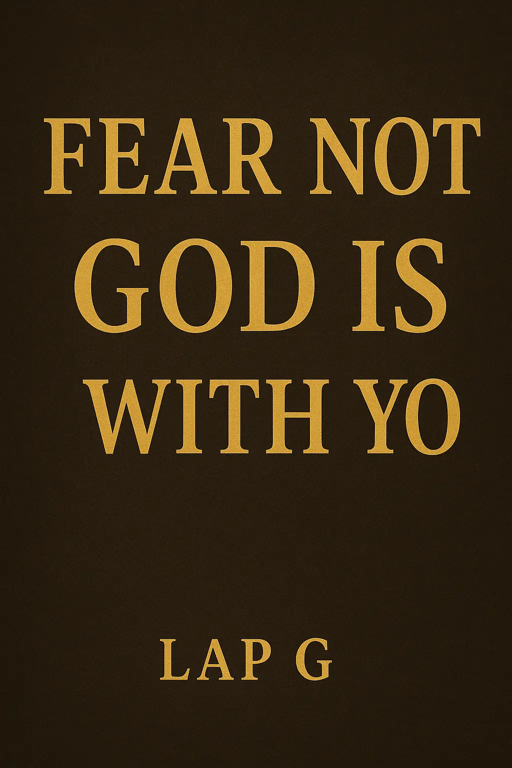 "FEAR NOT GOD IS WITH YOU