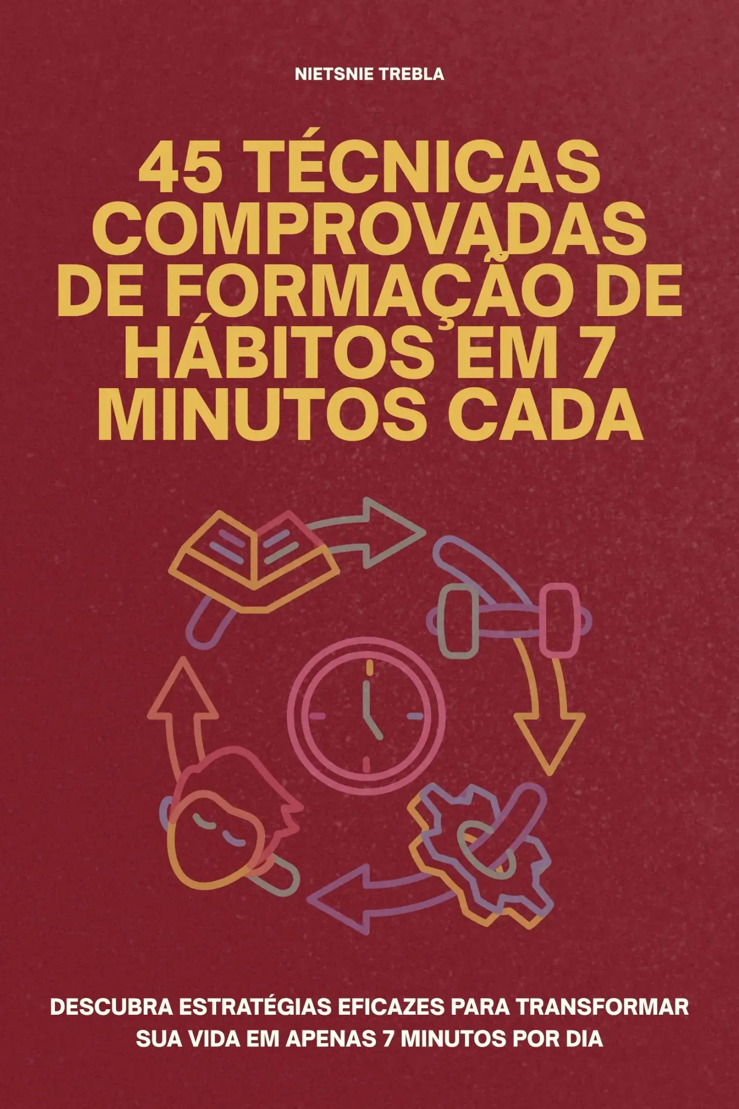 45 Técnicas Comprovadas de Formação de Hábitos em 7 Minutos Cada
