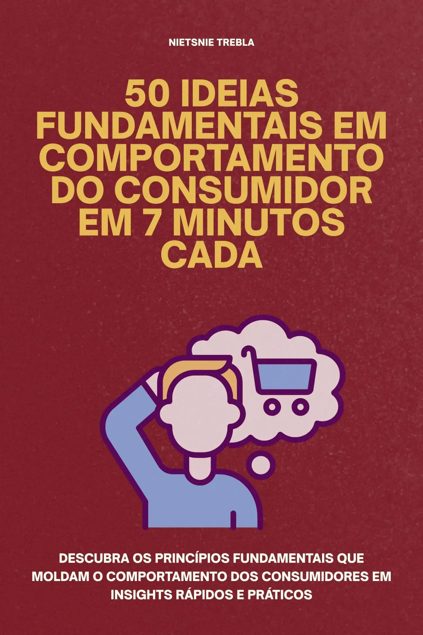 50 Ideias Fundamentais em Comportamento do Consumidor em 7 Minutos Cada