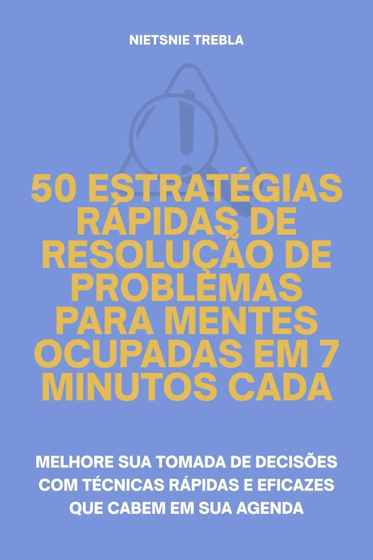 50 Estratégias Rápidas de Resolução de Problemas para Mentes Ocupadas em 7 Minutos Cada