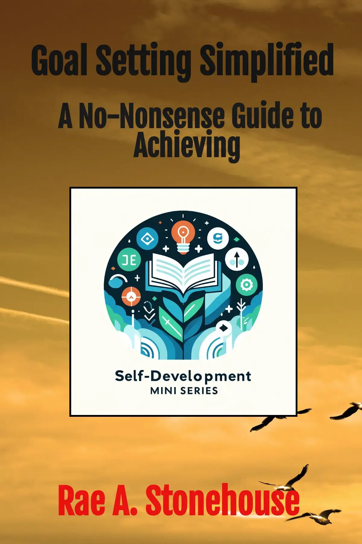 Goal Setting Simplified: A No-Nonsense Guide to Achieving
