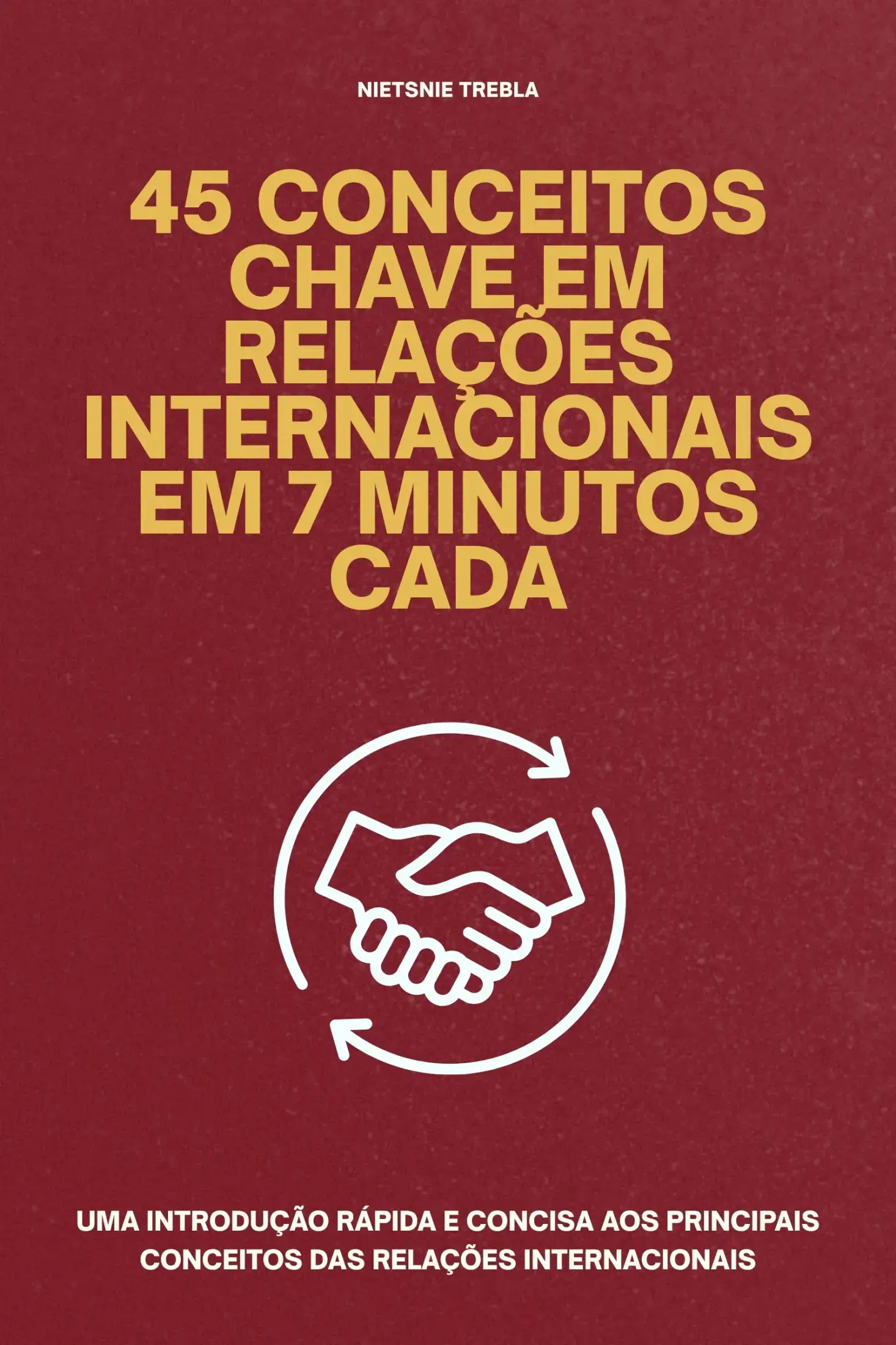 45 Conceitos Chave em Relações Internacionais em 7 Minutos Cada