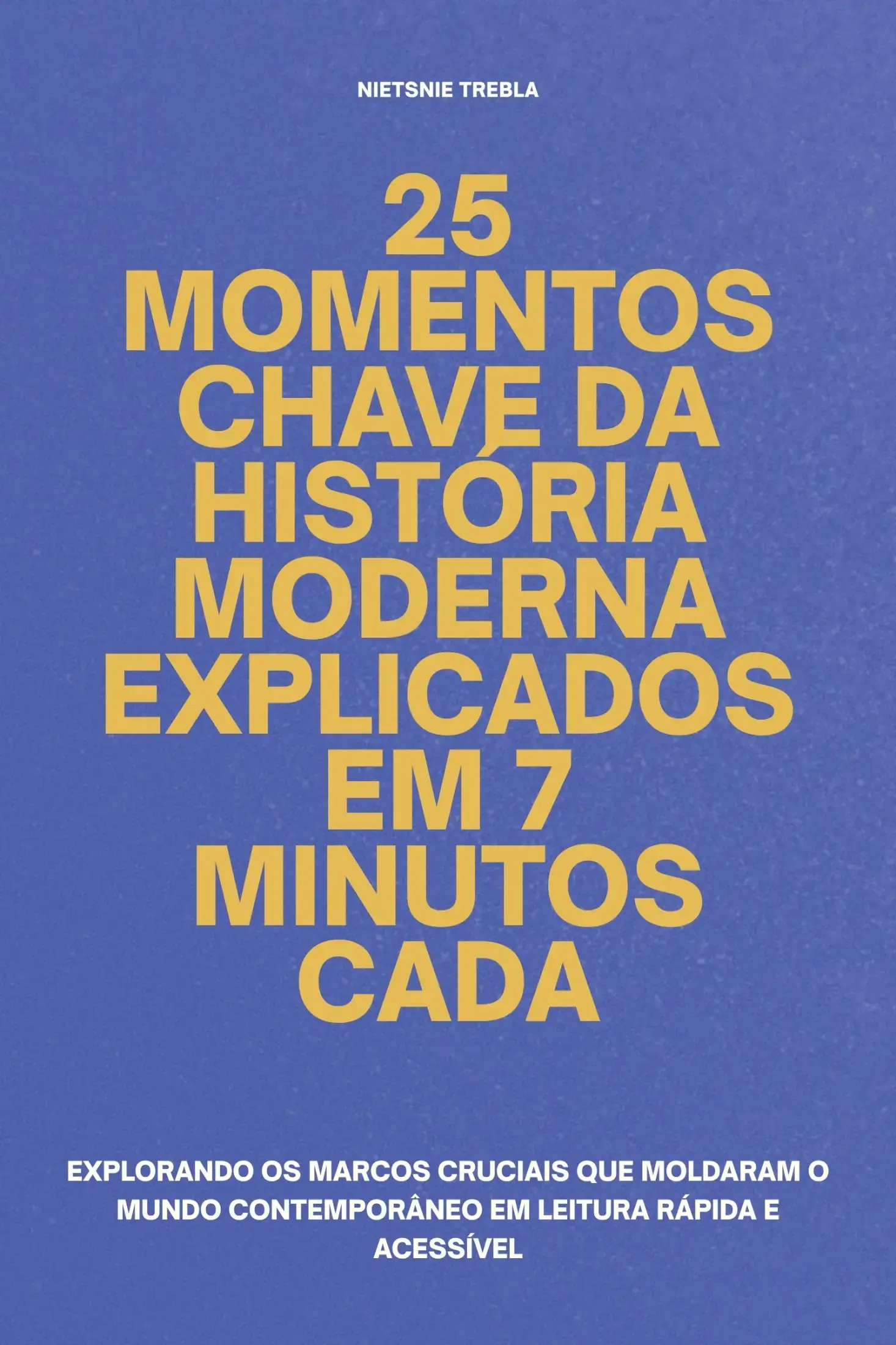 25 Momentos Chave da História Moderna Explicados em 7 Minutos Cada