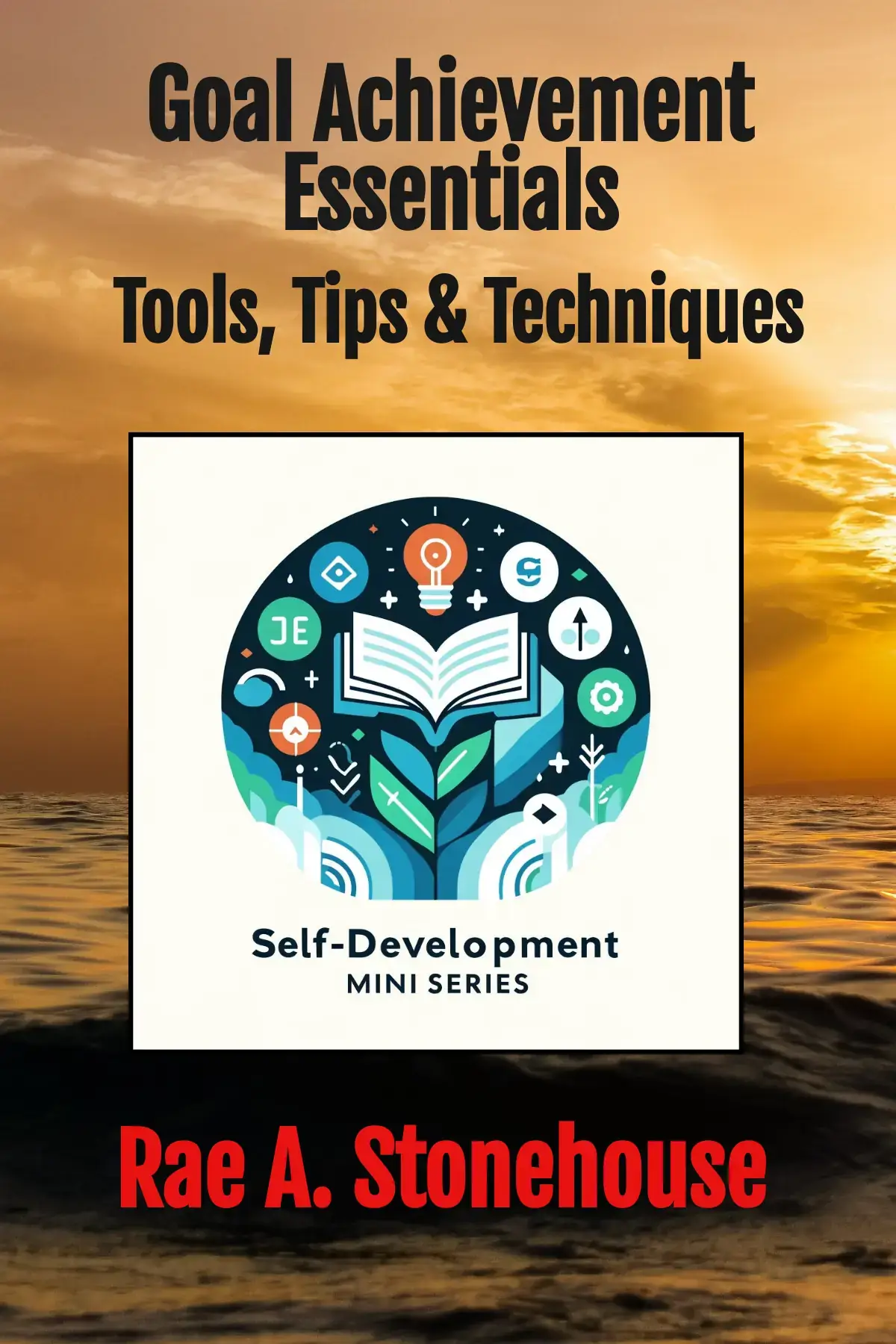 Goal Achievement Essentials: Tools, Tips & Techniques