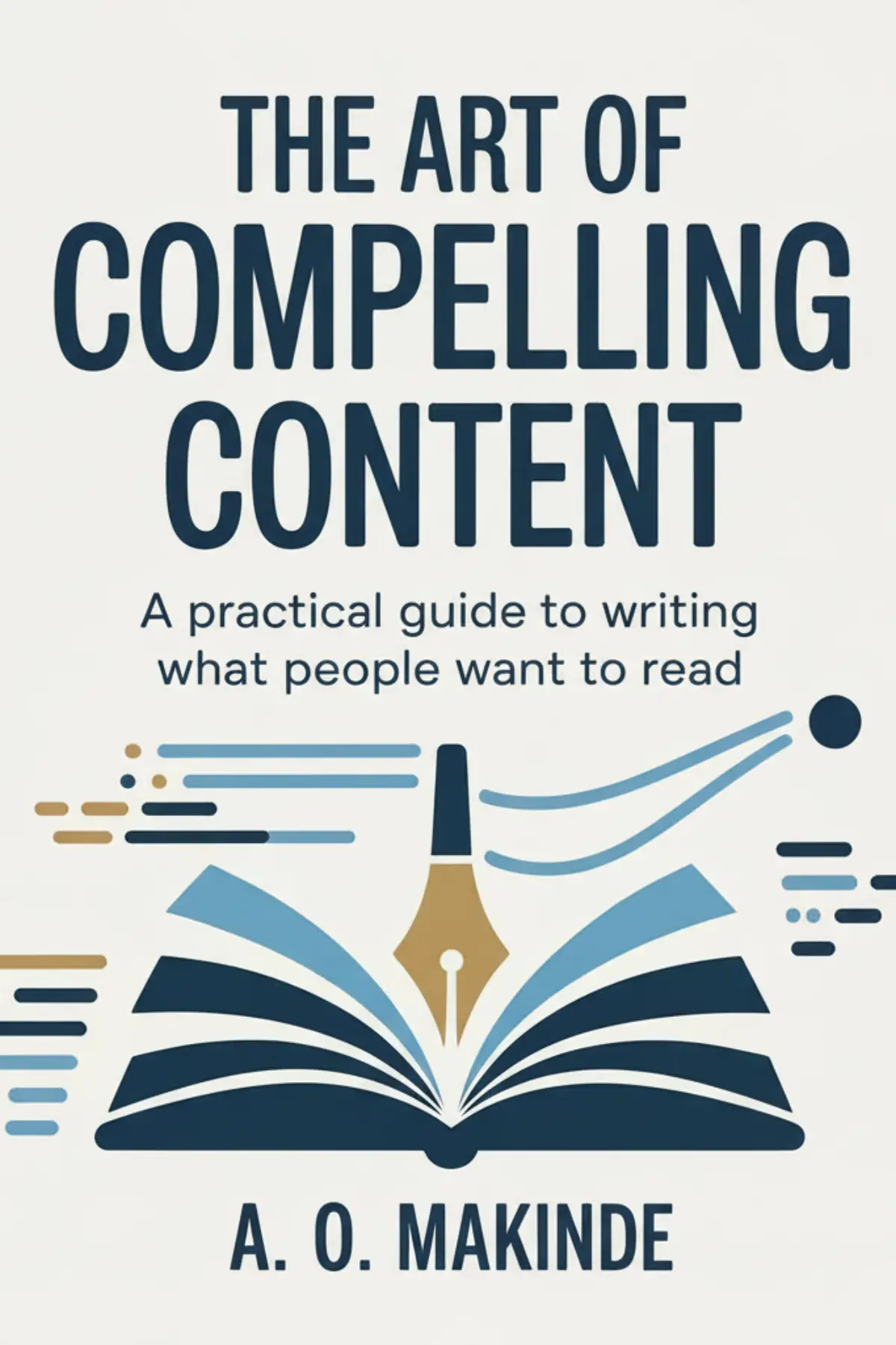 The Art of Compelling Content: A practical guide to writing what people want to read