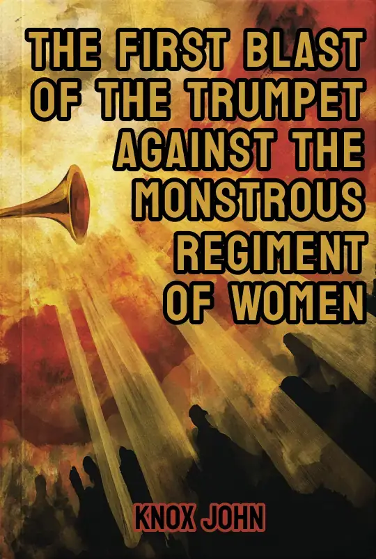 The First Blast of the Trumpet against the monstrous regiment of Women