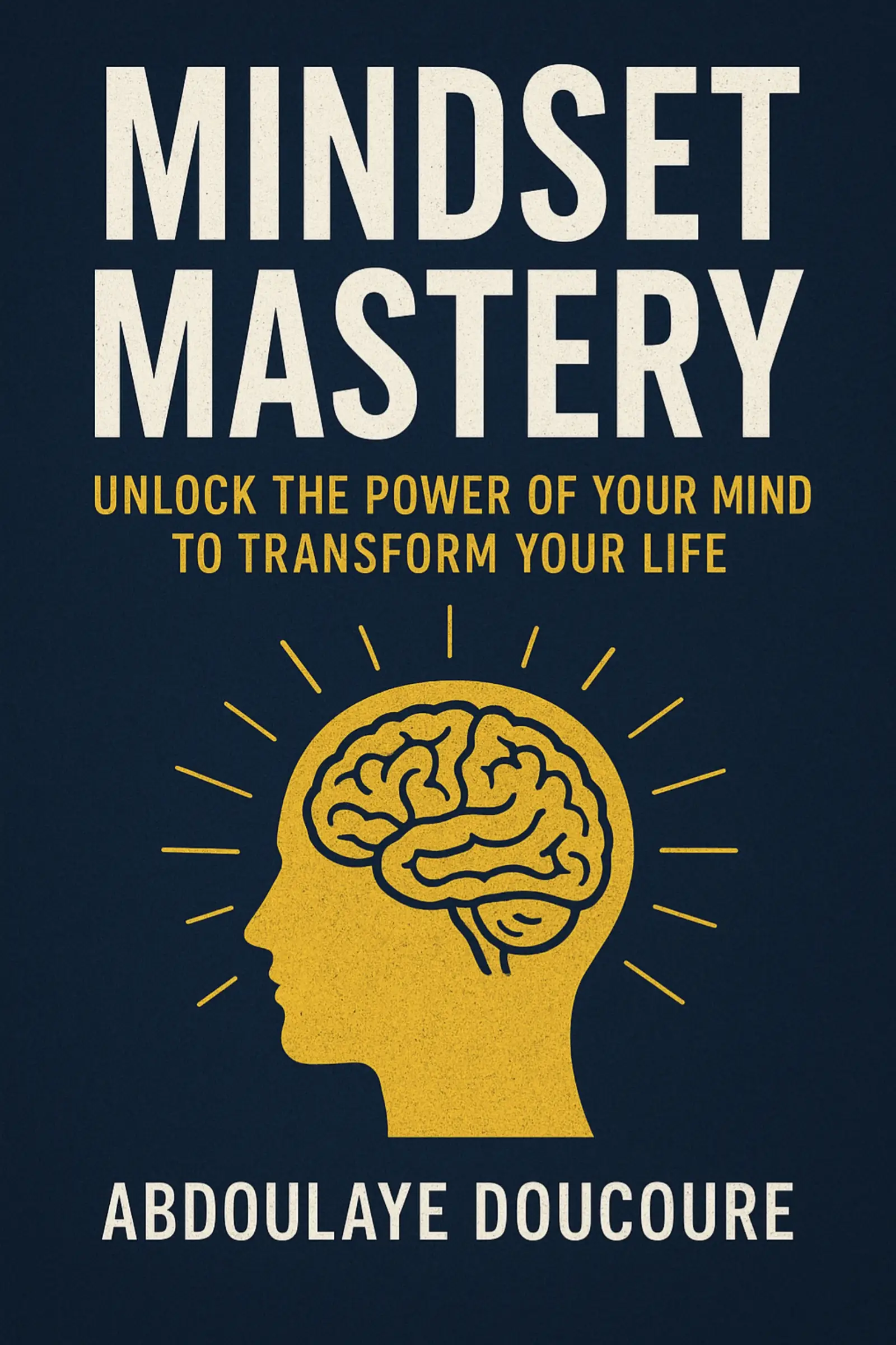Mindset Mastery: Unlock the Power of Your Mind to Transform Your Life.