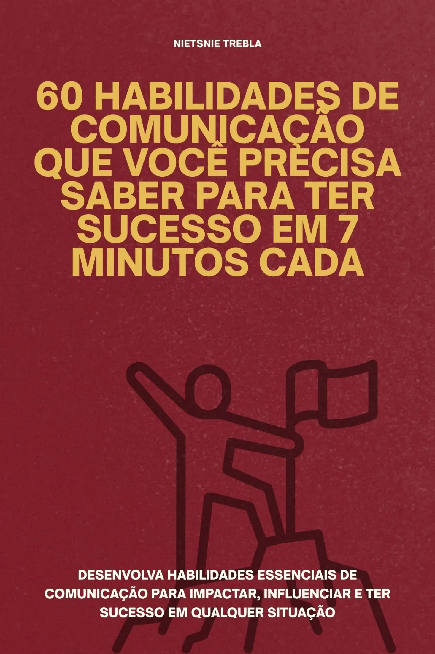 60 Habilidades de Comunicação que Você Precisa Saber para Ter Sucesso em 7 Minutos Cada