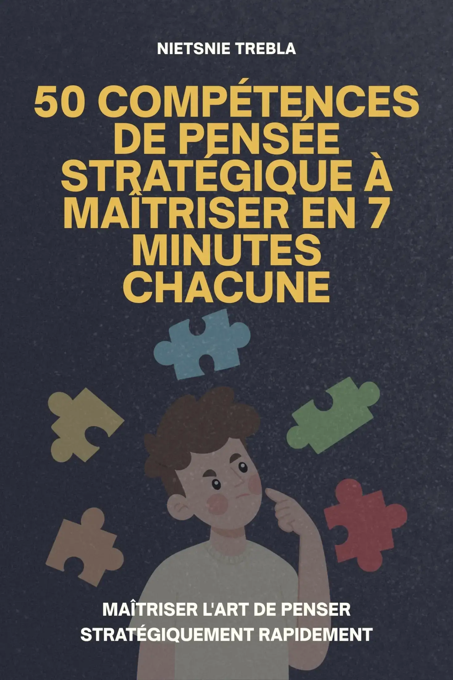 50 Compétences de Pensée Stratégique à Maîtriser en 7 Minutes Chacune