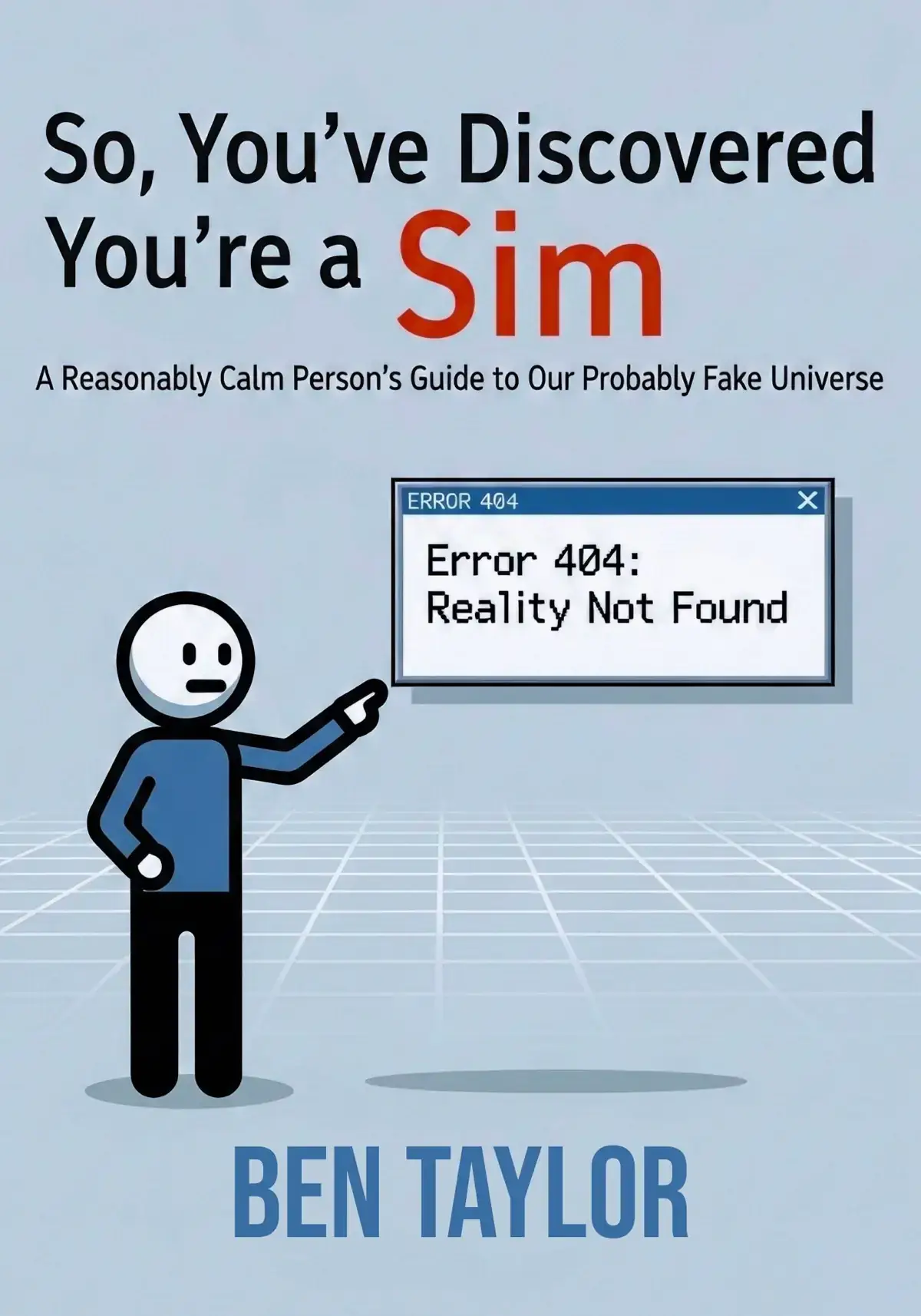 So, You’ve Discovered You’re a Sim: A Reasonably Calm Person’s Guide to Our Probably Fake Universe