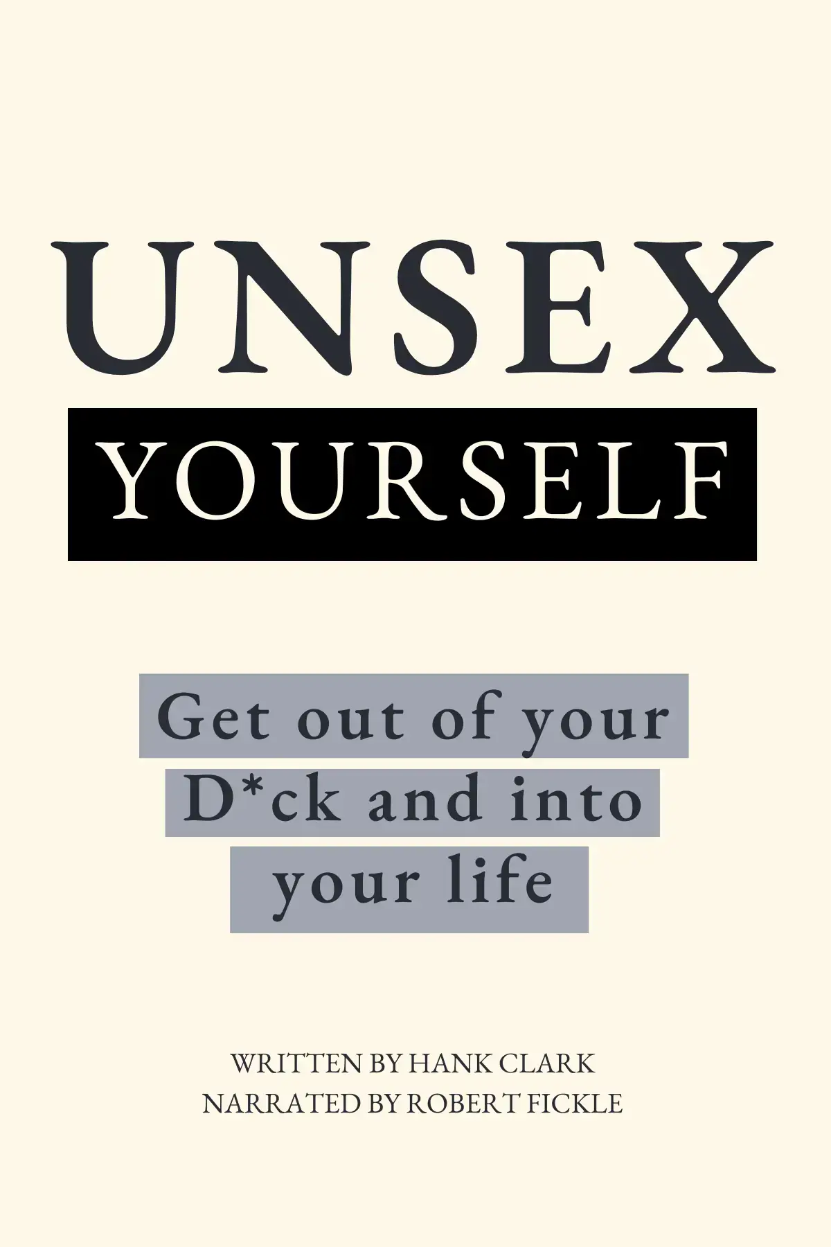 Unsex Yourself: Get Out of Your D*ck and into Your Life