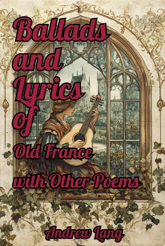 Ballads and Lyrics of Old France, with Other Poems