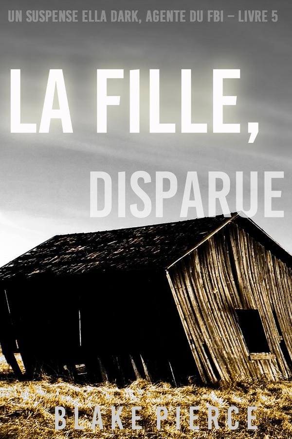 La fille, disparue (Un Thriller à Suspense d’Ella Dark, FBI – Livre 5)