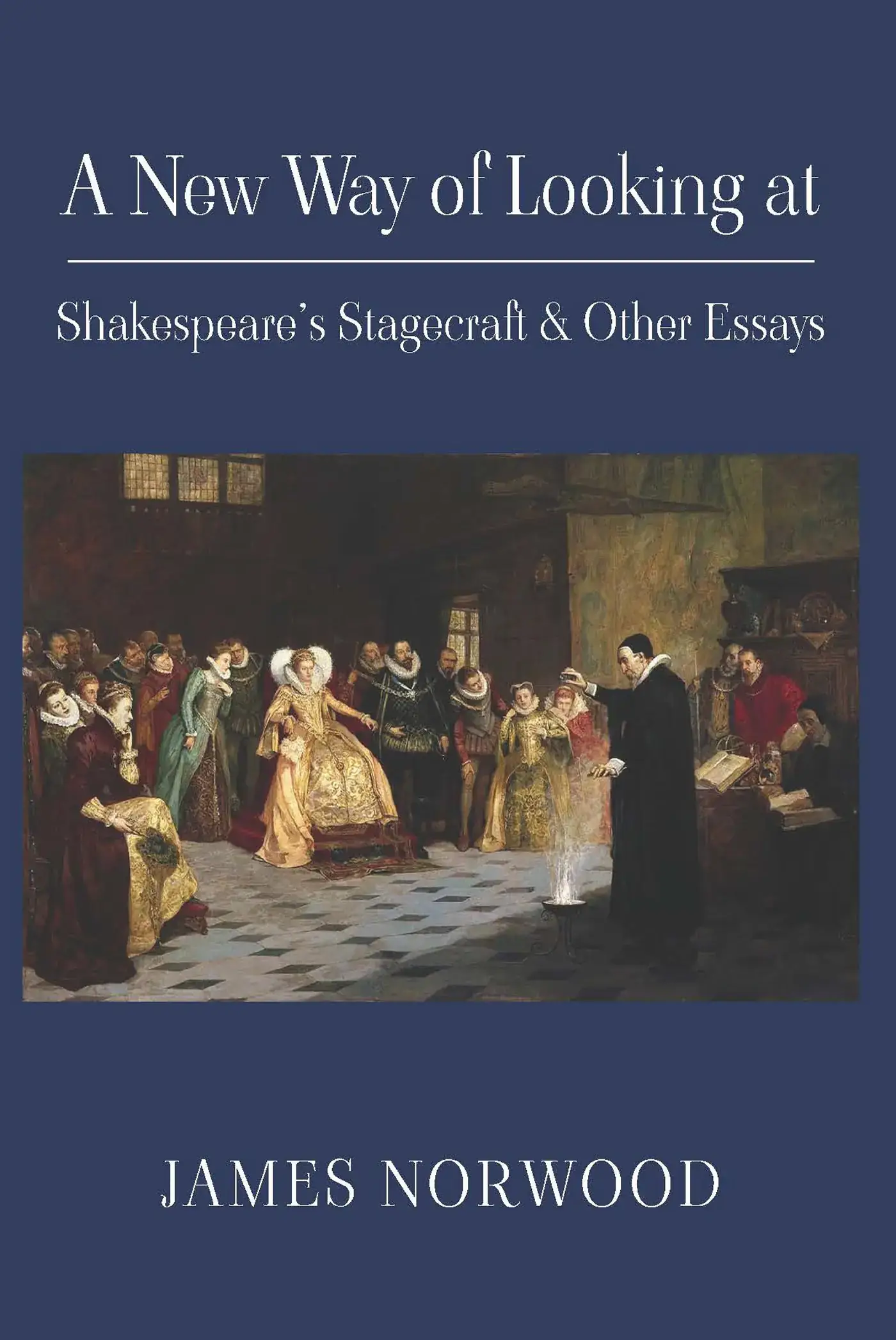 A New Way of Looking at Shakespeare’s Stagecraft & Other Essays