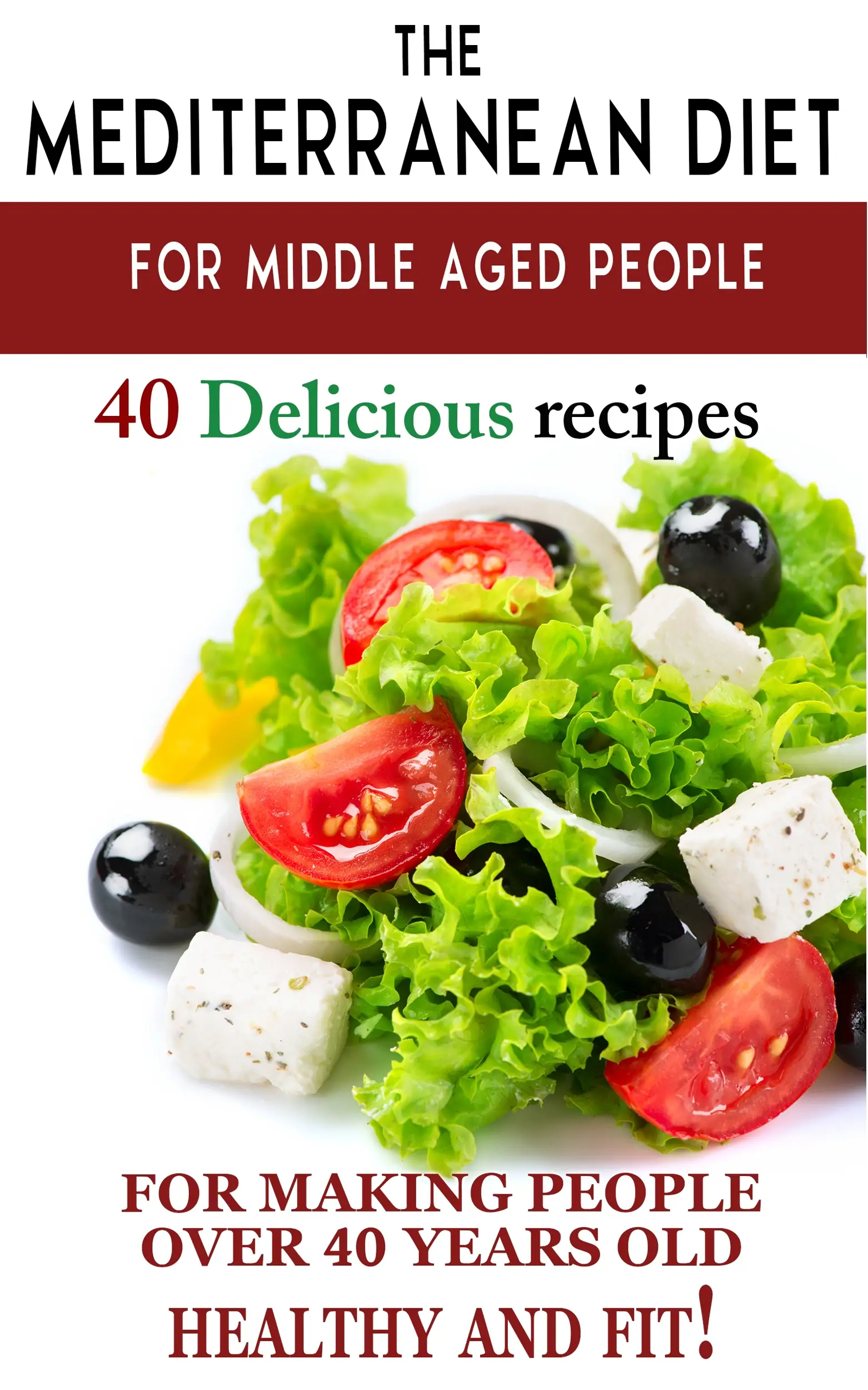 "Mediterranean diet for middle aged people: 40 delicious recipes to make people over 40 years old healthy and fit!"