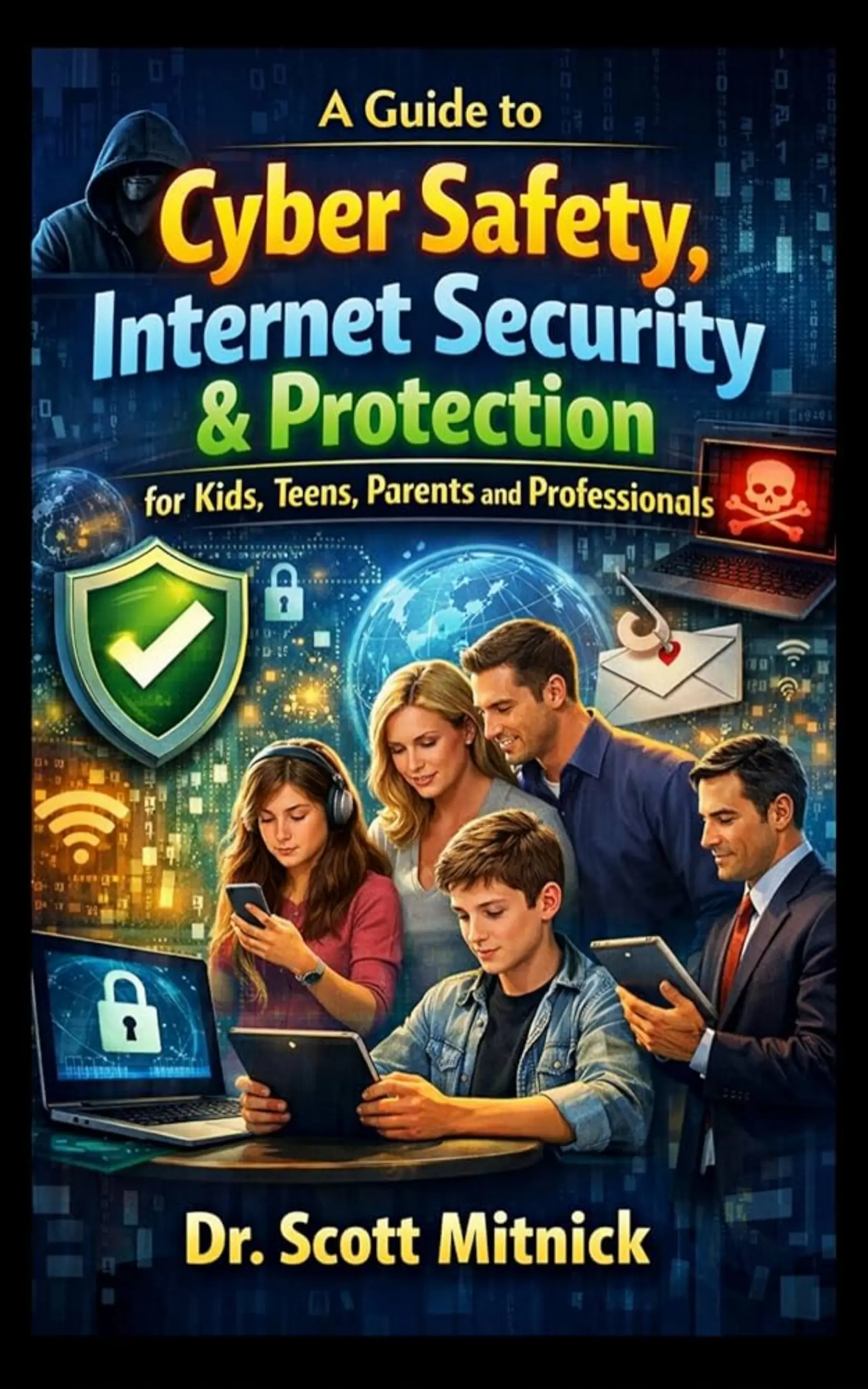 A Guide to Cyber Safety, Internet Security and Protection for Kids, Teens, Parents and Professionals