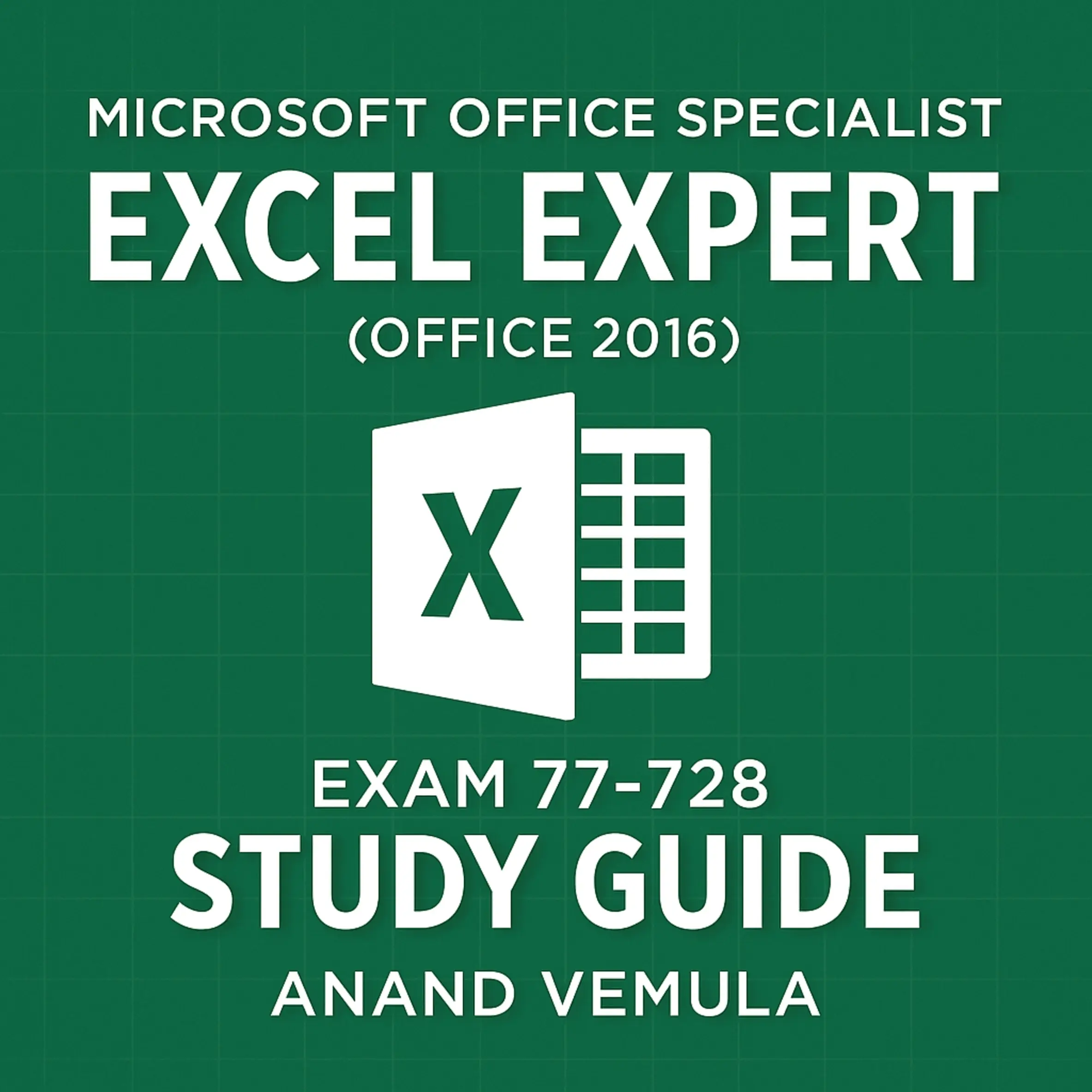 Microsoft Office Specialist Excel Expert ( Office 2016 ) Exam 77-728 Study Guide