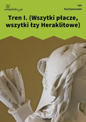 Tren I. (Wszytki płacze, wszytki łzy Heraklitowe)