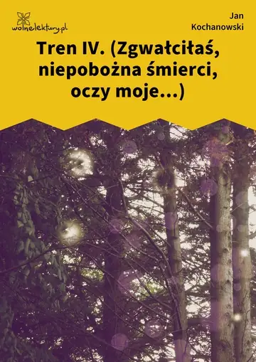 Tren IV. (Zgwałciłaś, niepobożna śmierci, oczy moje...)