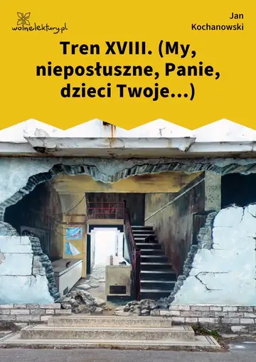 Tren XVIII. (My, nieposłuszne, Panie, dzieci Twoje...)