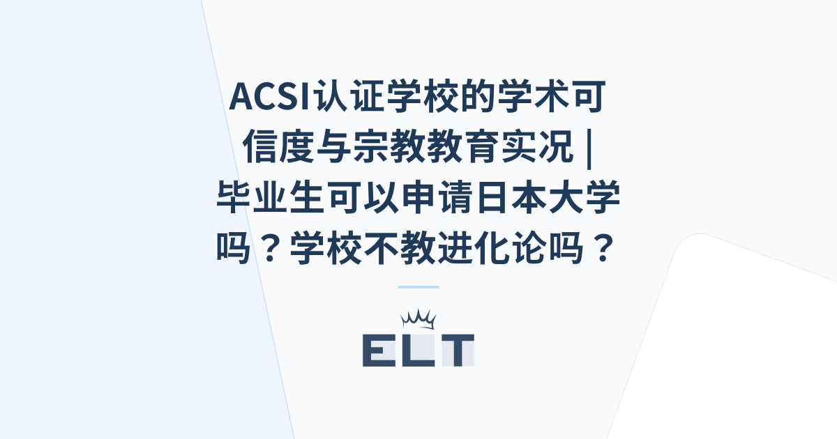 ACSI认证学校的学术可信度与宗教教育实况 | 毕业生可以申请日本大学吗？学校不教进化论吗？ | ELT