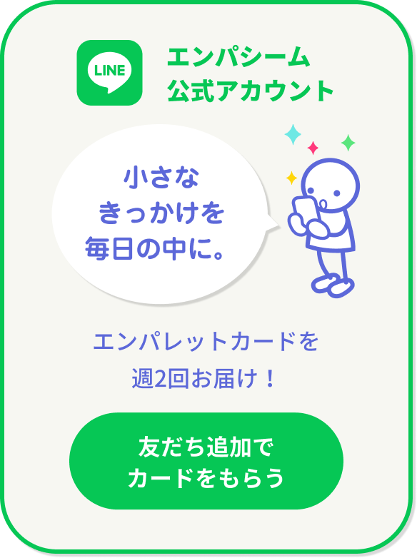 エンパシーム公式アカウント。小さなきっかけを毎日の中に。エンパレットカードを週2回お届け！友だち追加でカードをもらう