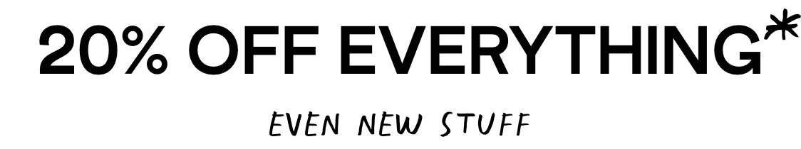 20% Off Everything - even new stuff