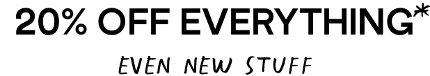 20% Off Everything - even new stuff