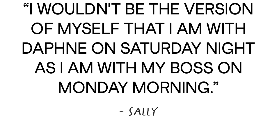 I wouldn't be the version of myself that I am with Daphne on Saturday night as I am with my boss on Monday morning. - Sally
