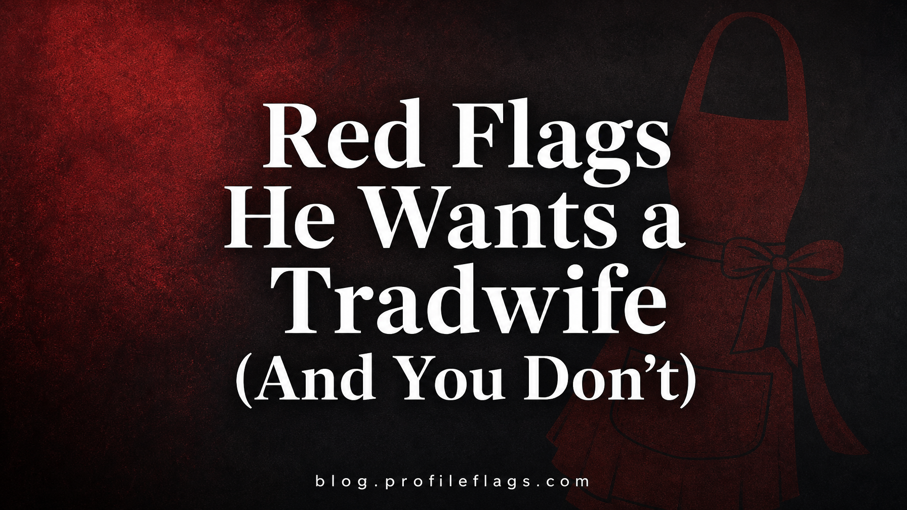 Red Flags He Wants a Tradwife (And You Don't)