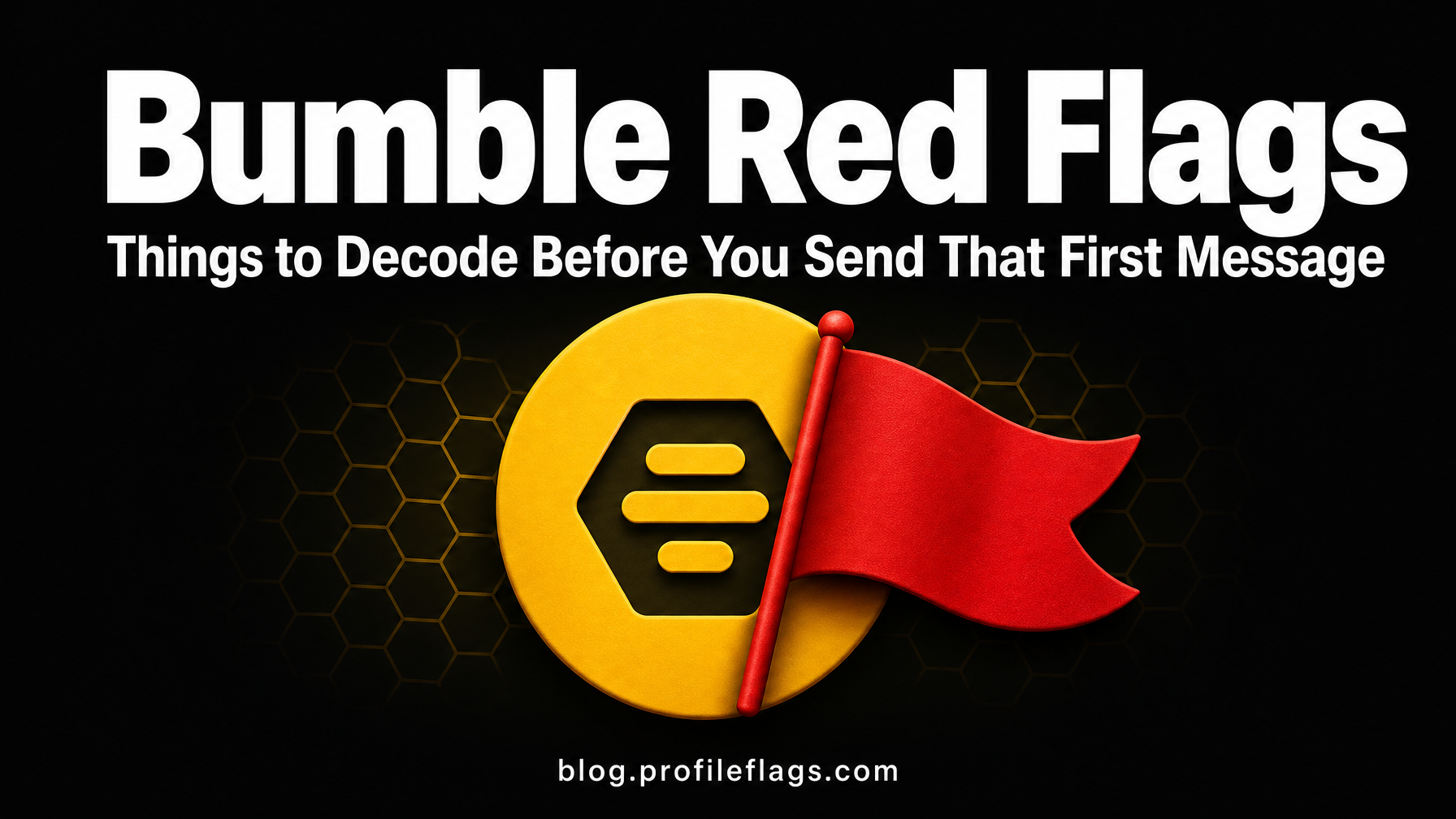 Bumble Red Flags: 8 Things to Decode Before You Send That First Message