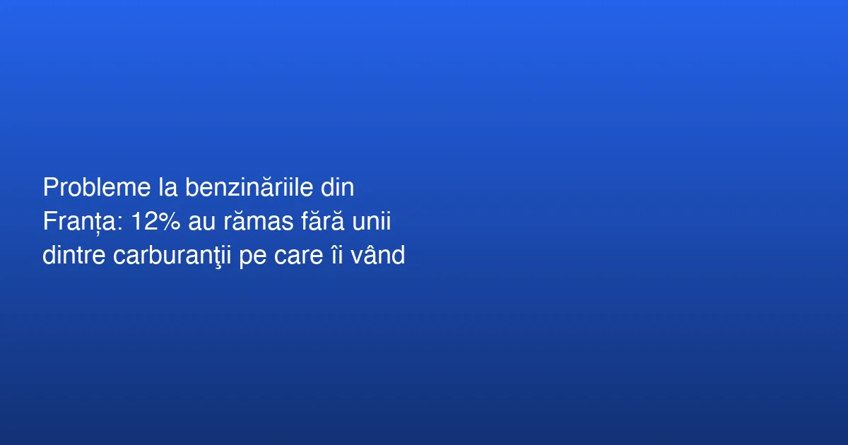 Benzinăriile din Franța și problemele cu carburanții