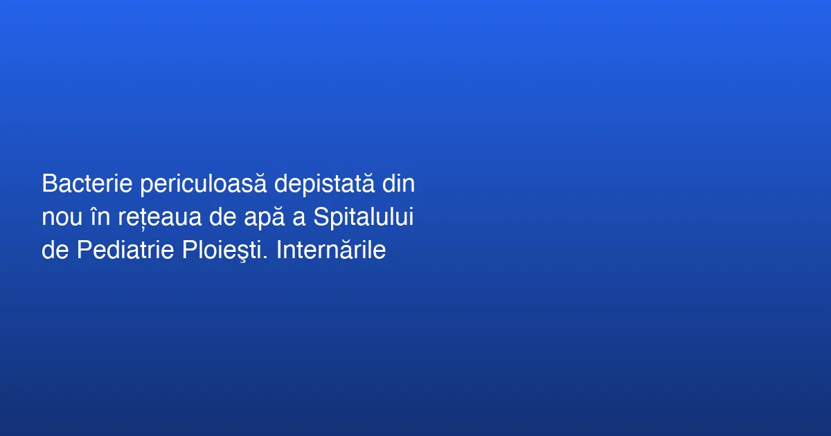 Probleme cu Bacteria Pseudomonas aeruginosa la Spitalul de Pediatrie Ploiești