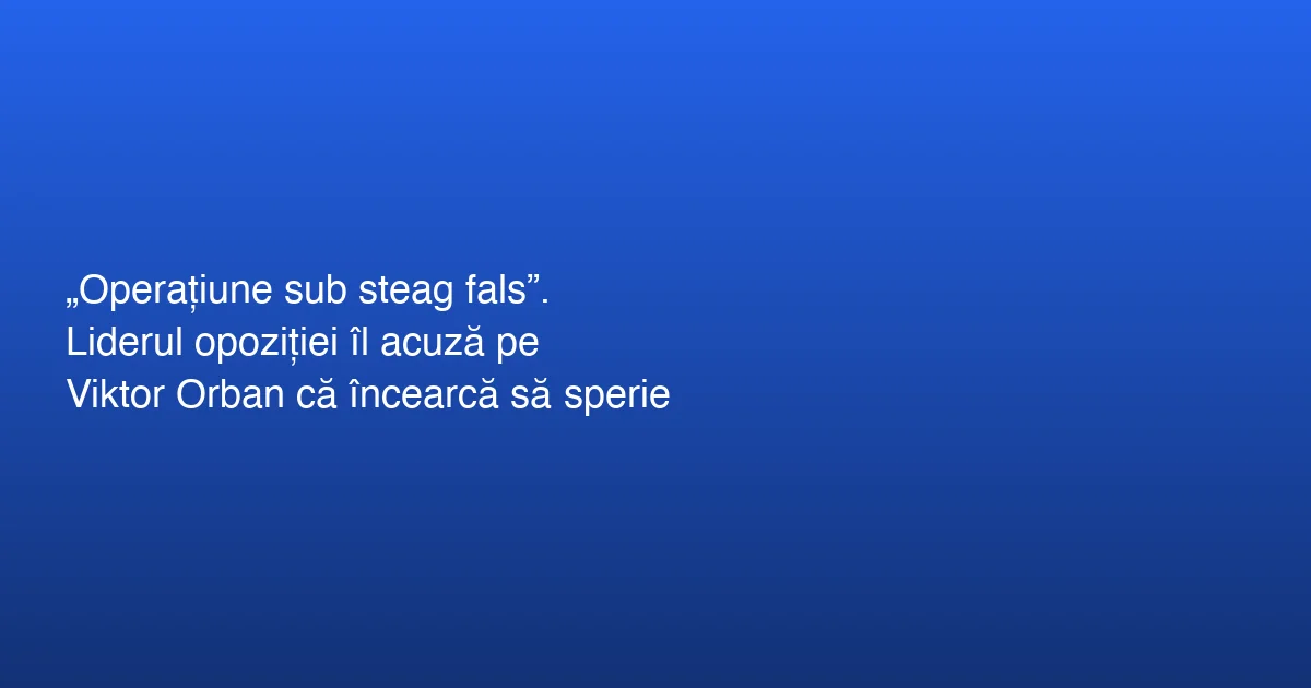 Acuzații între liderii opoziției maghiare și prim-ministrul Ungariei