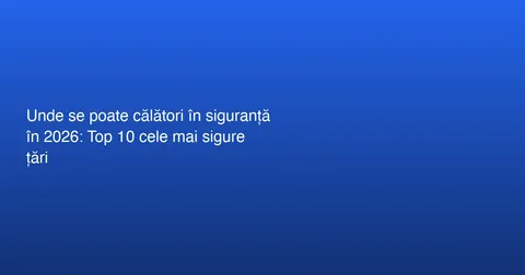 Siguranța în Călătorii: Cele Mai Sigur 10 Țări pentru 2026