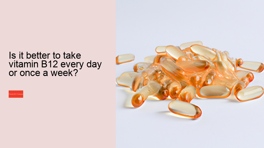 Is it better to take vitamin B12 every day or once a week?