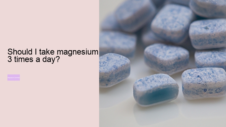 Should I take magnesium 3 times a day?