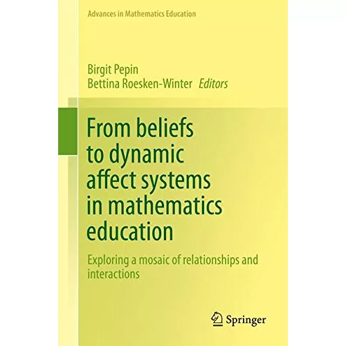 From beliefs to dynamic affect systems in mathematics education: Exploring a mosaic of relationships and interactions (Advances in Mathematics Educati