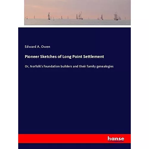 Pioneer Sketches of Long Point Settlement: Or, Norfolk's foundation builders and their family genealogies